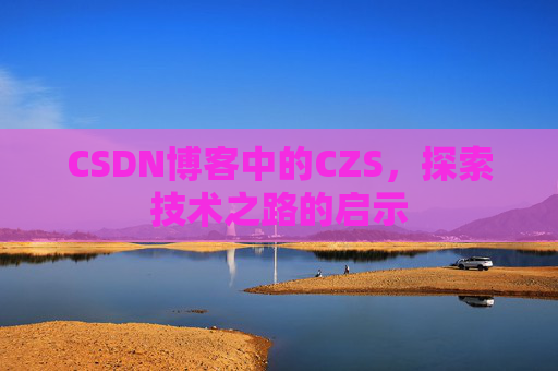 CSDN博客中的CZS，探索技术之路的启示